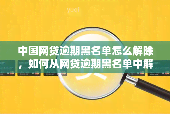 中国网贷逾期黑名单怎么解除，如何从网贷逾期黑名单中解脱？解除方法大揭秘！