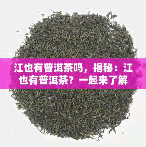 江也有普洱茶吗，揭秘：江也有普洱茶？一起来了解这种独特的茶叶文化！