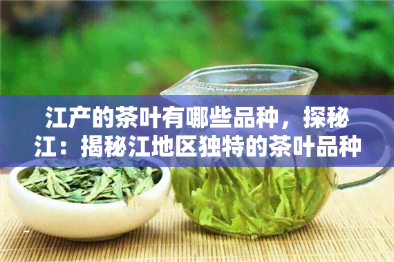 江产的茶叶有哪些品种，探秘江：揭秘江地区独特的茶叶品种