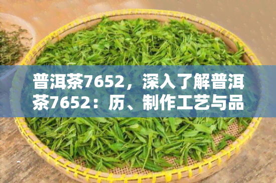 普洱茶7652，深入了解普洱茶7652：历、制作工艺与品鉴指南