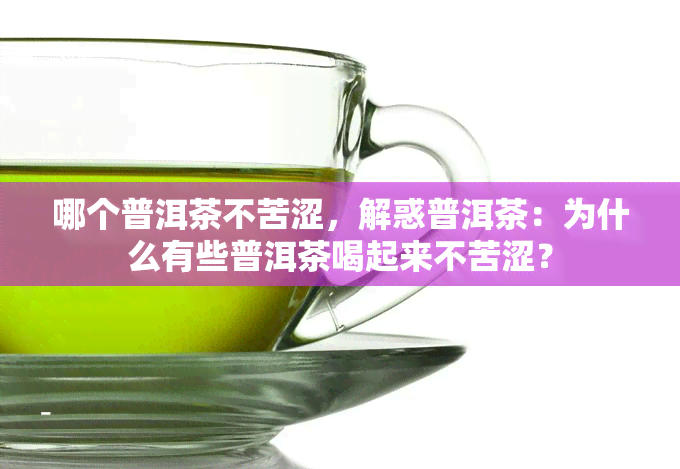 哪个普洱茶不苦涩，解惑普洱茶：为什么有些普洱茶喝起来不苦涩？