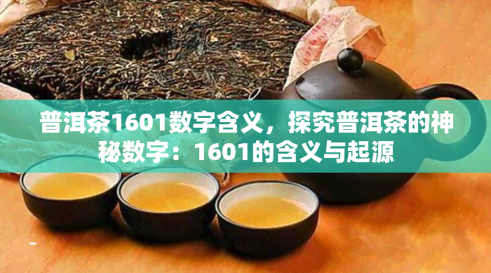 普洱茶1601数字含义，探究普洱茶的神秘数字：1601的含义与起源
