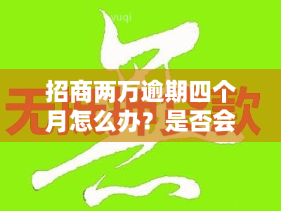 招商两万逾期四个月怎么办？是否会坐牢？