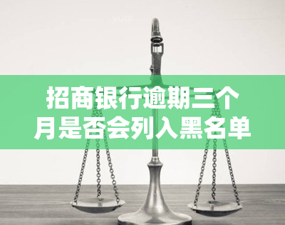 招商银行逾期三个月是否会列入黑名单？知乎讨论