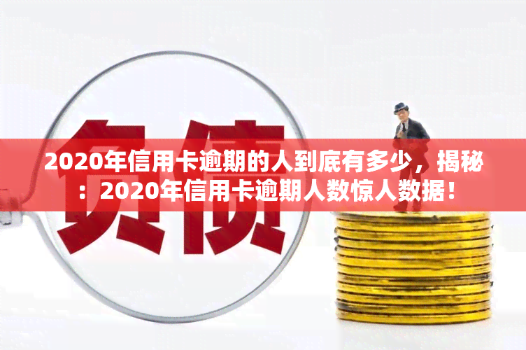 2020年信用卡逾期的人到底有多少，揭秘：2020年信用卡逾期人数惊人数据！