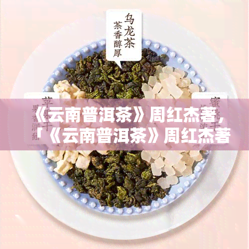 《云南普洱茶》周红杰著，「《云南普洱茶》周红杰著」：深入探索中国茶叶文化