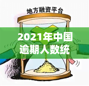 2021年中国逾期人数统计：多少人逾期贷款未还？