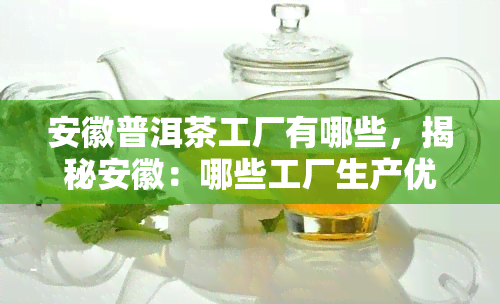 安徽普洱茶工厂有哪些，揭秘安徽：哪些工厂生产优质普洱茶？