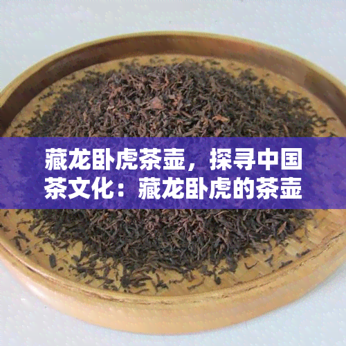 藏龙卧虎茶壶，探寻中国茶文化：藏龙卧虎的茶壶世界
