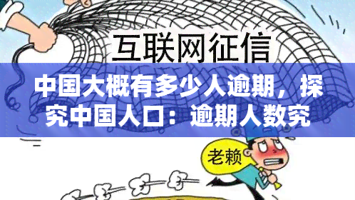 中国大概有多少人逾期，探究中国人口：逾期人数究竟有多少？