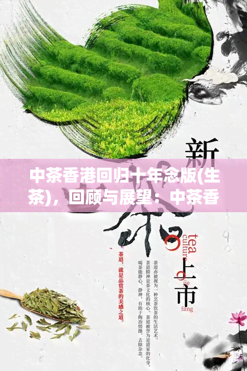 中茶香港回归十年念版(生茶)，回顾与展望：中茶香港回归十周年念版生茶的传承与发展