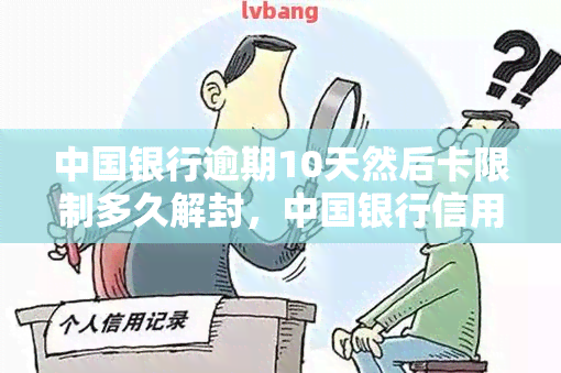中国银行逾期10天然后卡限制多久解封，中国银行信用卡逾期10天后，账户限制多久能够解除？