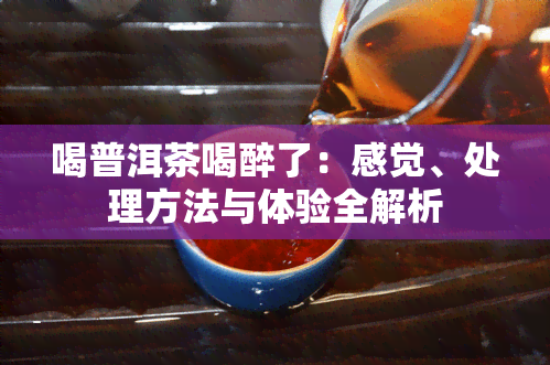 喝普洱茶喝醉了：感觉、处理方法与体验全解析