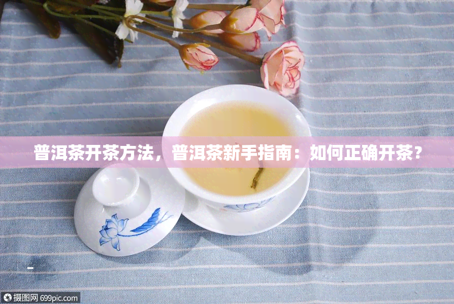 普洱茶开茶方法，普洱茶新手指南：如何正确开茶？