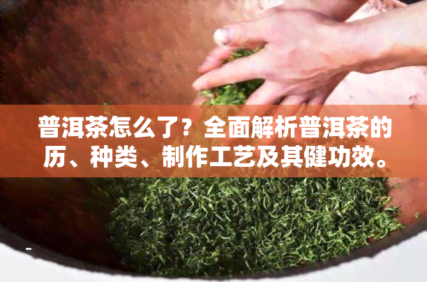 普洱茶怎么了？全面解析普洱茶的历、种类、制作工艺及其健功效。