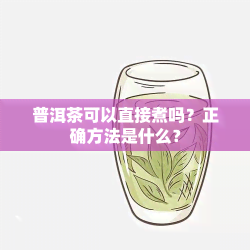 普洱茶可以直接煮吗？正确方法是什么？