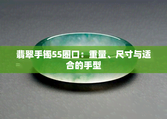 翡翠手镯55圈口：重量、尺寸与适合的手型