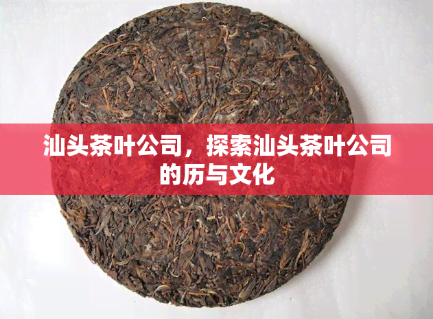 汕头茶叶公司，探索汕头茶叶公司的历与文化