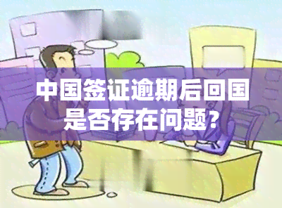 中国签证逾期后回国是否存在问题？