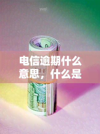 电信逾期什么意思，什么是电信逾期？含义及影响解析