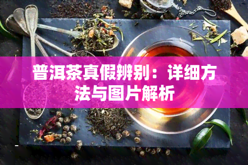 普洱茶真假辨别：详细方法与图片解析