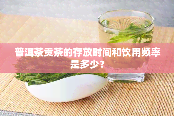 普洱茶贡茶的存放时间和饮用频率是多少？