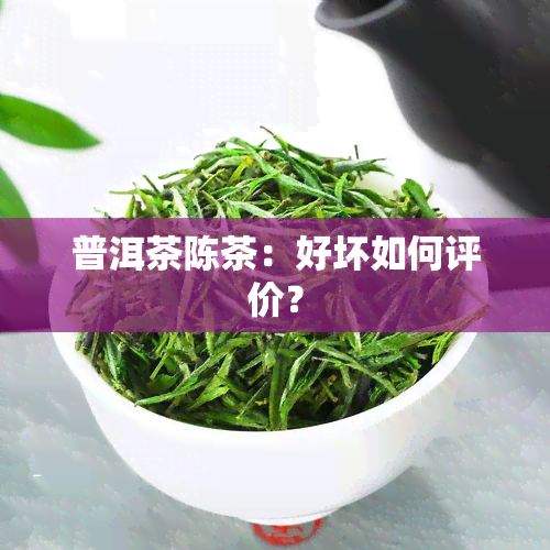 普洱茶陈茶：好坏如何评价？