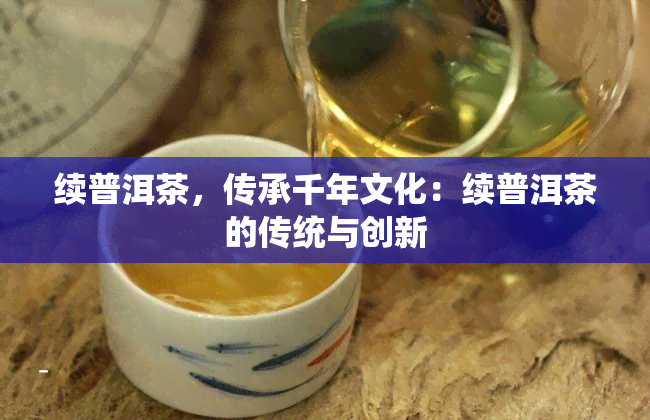 续普洱茶，传承千年文化：续普洱茶的传统与创新