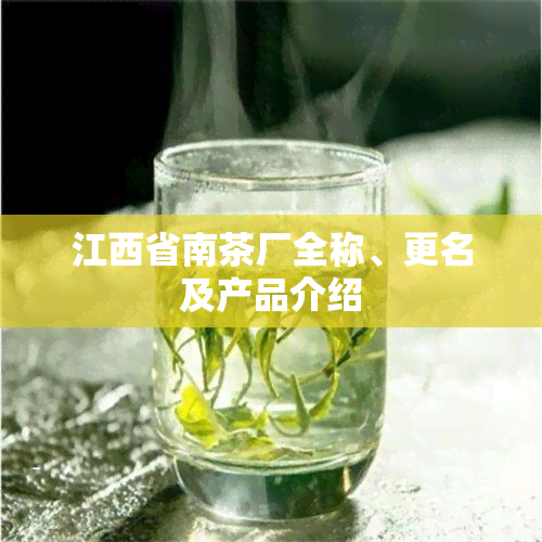 江西省南茶厂全称、更名及产品介绍