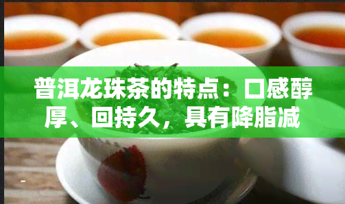 普洱龙珠茶的特点：口感醇厚、回持久，具有降脂减肥、抗氧化等功效