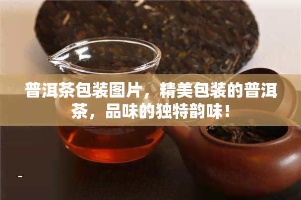 普洱茶包装图片，精美包装的普洱茶，品味的独特韵味！