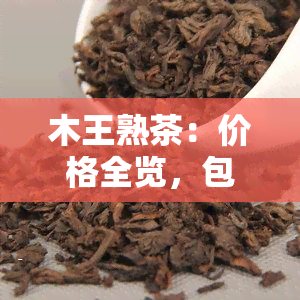 木王熟茶：价格全览，包括熟茶与生茶