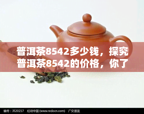 普洱茶8542多少钱，探究普洱茶8542的价格，你了解多少？