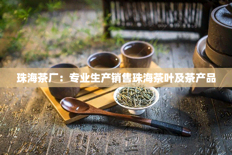 珠海茶厂：专业生产销售珠海茶叶及茶产品