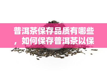 普洱茶保存品质有哪些，如何保存普洱茶以保持其品质？
