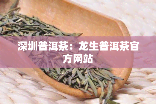 深圳普洱茶：龙生普洱茶官方网站