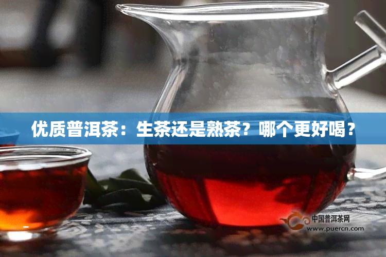优质普洱茶：生茶还是熟茶？哪个更好喝？