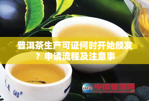 普洱茶生产可证何时开始颁发？申请流程及注意事