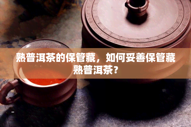 熟普洱茶的保管藏，如何妥善保管藏熟普洱茶？