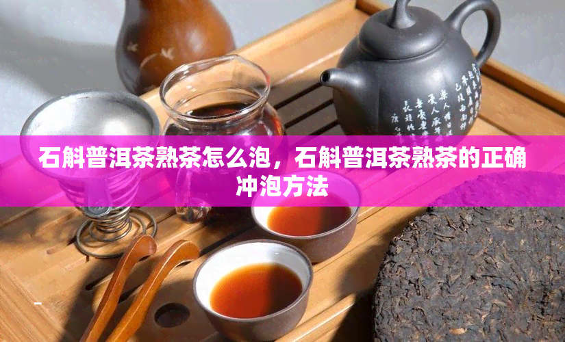 石斛普洱茶熟茶怎么泡，石斛普洱茶熟茶的正确冲泡方法