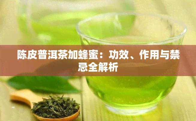陈皮普洱茶加蜂蜜：功效、作用与禁忌全解析