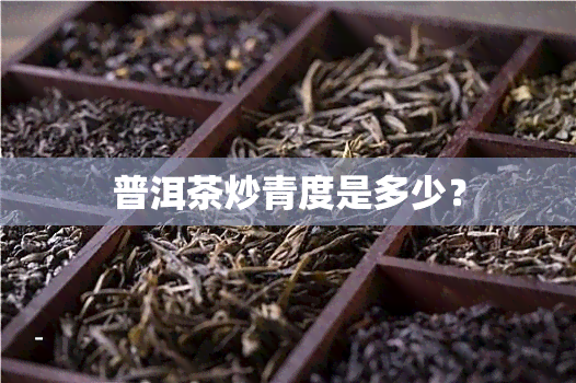 普洱茶炒青度是多少？