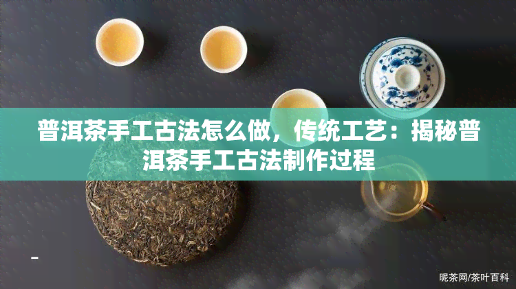 普洱茶手工古法怎么做，传统工艺：揭秘普洱茶手工古法制作过程