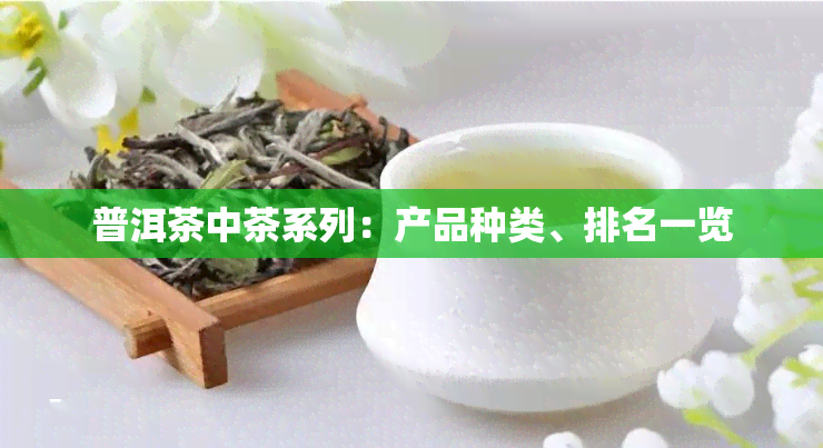 普洱茶中茶系列：产品种类、排名一览