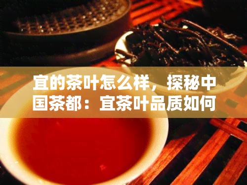 宜的茶叶怎么样，探秘中国茶都：宜茶叶品质如何？