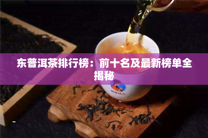 东普洱茶排行榜：前十名及最新榜单全揭秘