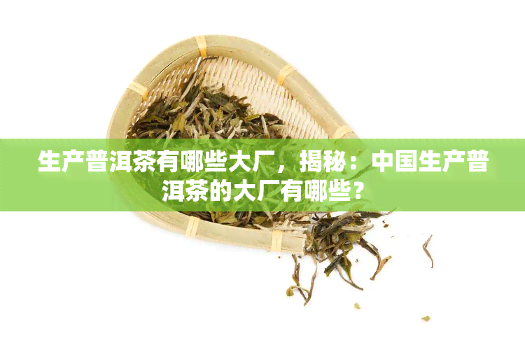 生产普洱茶有哪些大厂，揭秘：中国生产普洱茶的大厂有哪些？