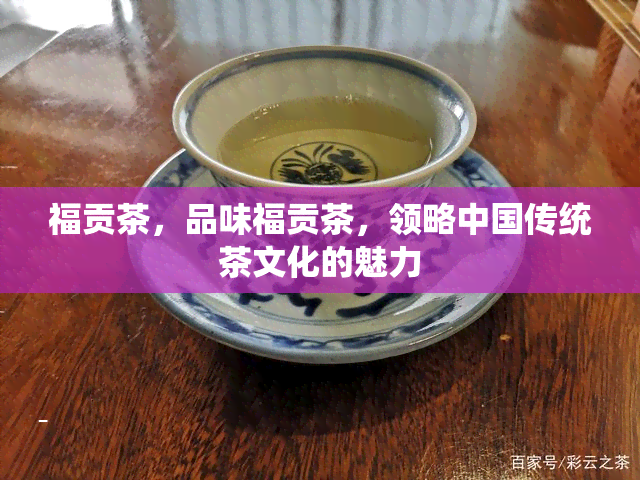 福贡茶，品味福贡茶，领略中国传统茶文化的魅力