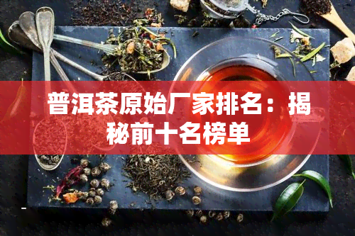 普洱茶原始厂家排名：揭秘前十名榜单