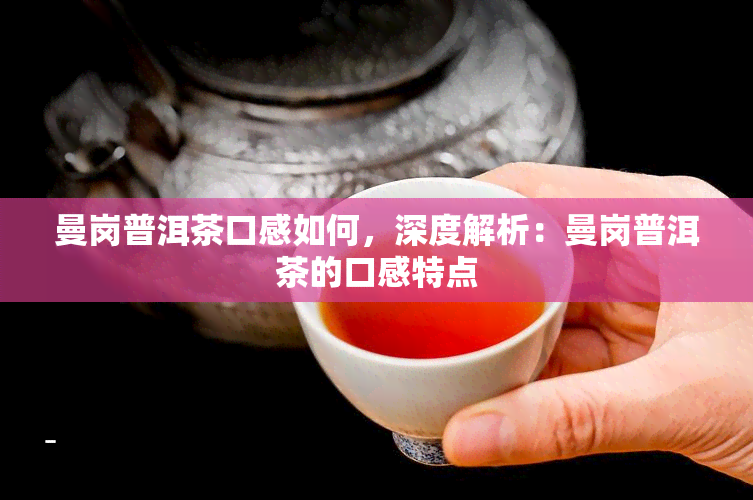曼岗普洱茶口感如何，深度解析：曼岗普洱茶的口感特点